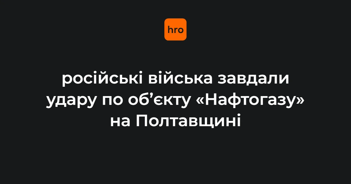 Об’єкт «Нафтогазу» на Полтавщині після нічного удару: понад чотири роки атак